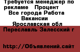 Требуется менеджер по рекламе › Процент ­ 50 - Все города Работа » Вакансии   . Ярославская обл.,Переславль-Залесский г.